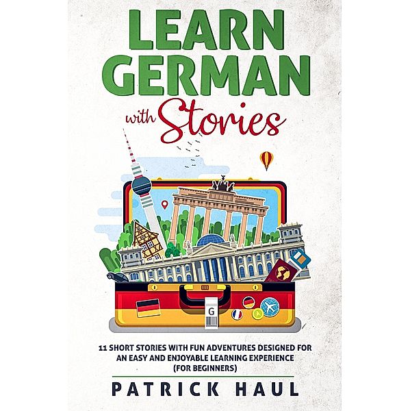 Learn German with Stories: 11 Short Stories with Fun Adventures Designed for an Easy and Enjoyable Learning Experience (for Beginners), Patrick Haul