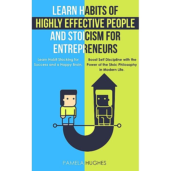 Learn Habits of Highly Effective People and Stoicism for Entrepreneurs: Learn Habit Stacking for Success and a Happy Brain. Boost Self Discipline with the Power of the Stoic Philosophy in Modern Life., Pamela Hughes