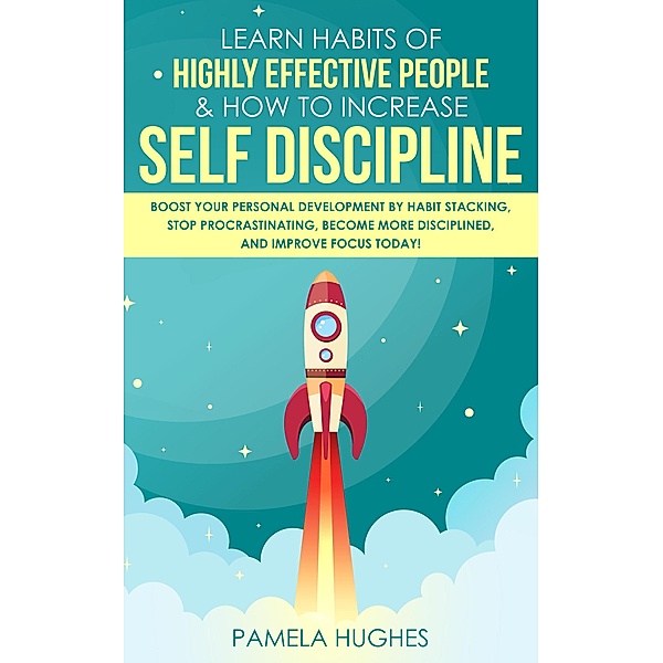 Learn Habits of Highly Effective People & How to Increase Self Discipline: Boost Your Personal Development by Habit Stacking, Stop Procrastinating, Become More Disciplined, and Improve Focus Today!, Pamela Hughes