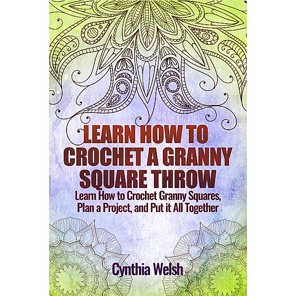 Learn How to Crochet a Granny Square Throw. Learn How to Crochet Granny Squares, Plan a Project, and Put it All Together, Cynthia Welsh