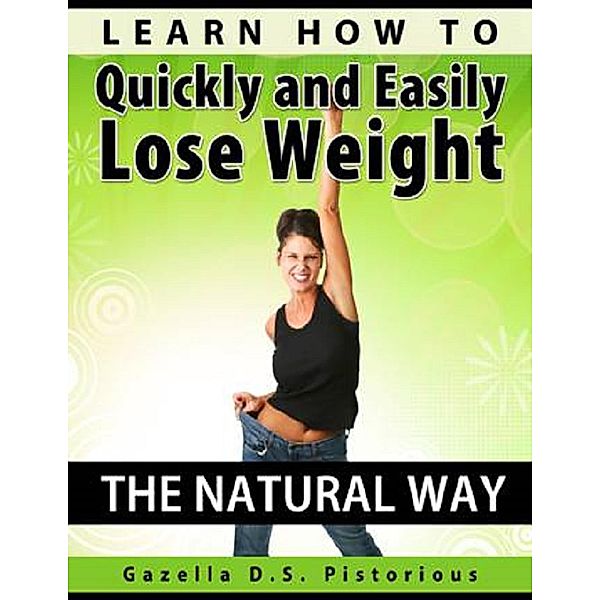 Learn How To Quickly and Easily Lose Weight The Natural Way, Gazella D. S. Pistorious