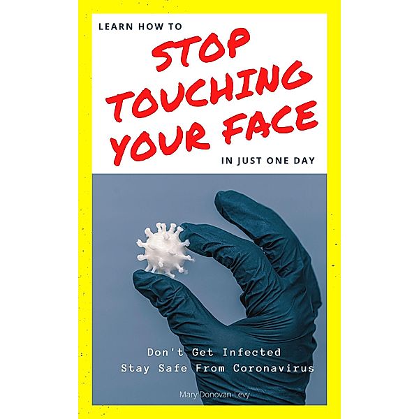 Learn How To Stop Touching Your Face In Just One Day (Don't Get Infected.Stay Safe From Coronavirus), Mary Donovan-Levy
