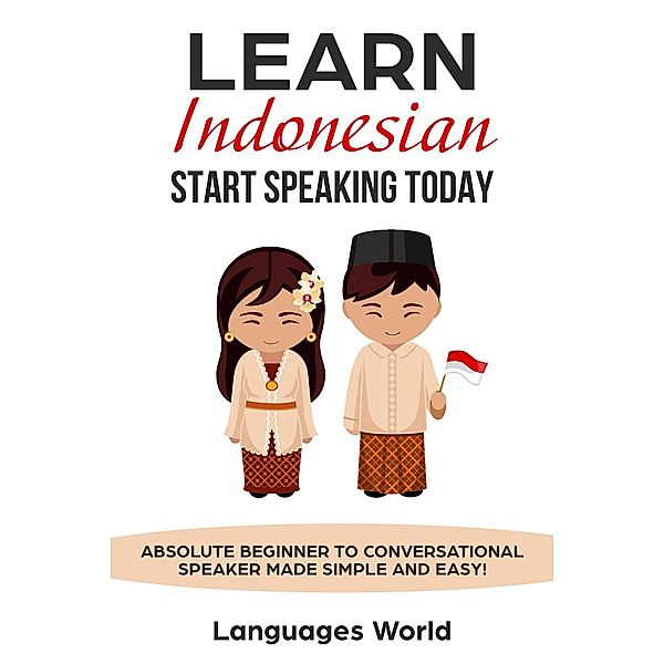 Learn Indonesian: Start Speaking Today. Absolute Beginner to Conversational Speaker Made Simple and Easy!, Languages World