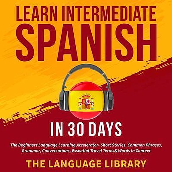 Learn Intermediate Spanish In 30 Days / susan Knight, The Language Library