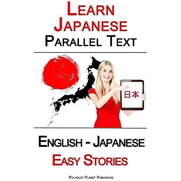 Learn Japanese - Parallel Text - Easy Stories (English - Japanese), Polyglot Planet Publishing
