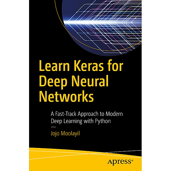 Learn Keras for Deep Neural Networks, Jojo John Moolayil