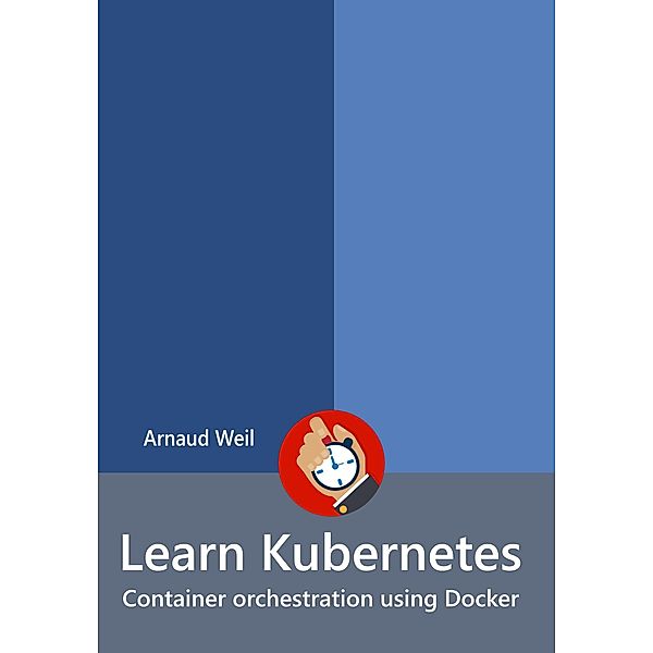 Learn Kubernetes - Container orchestration using Docker (Learn Collection) / Learn Collection, Arnaud Weil