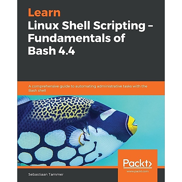 Learn Linux Shell Scripting - Fundamentals of Bash 4.4, Sebastiaan Tammer