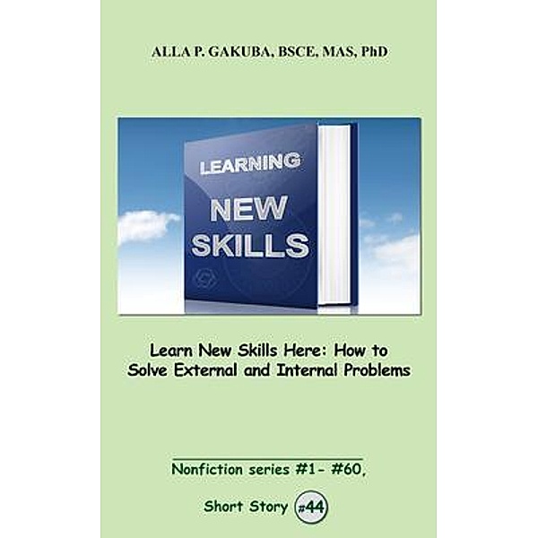 Learn New Skills Here. How to Solve External and Internal Problems / Know-How Skills, Alla P. Gakuba