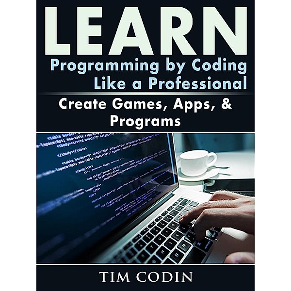 Learn Programming by Coding Like a Professional: Create Games, Apps, & Programs, Tim Codin