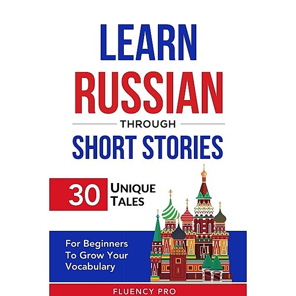 Learn Russian Through Short Stories: 30 Unique Tales For Beginners To Grow Your Vocabulary, Fluency Pro