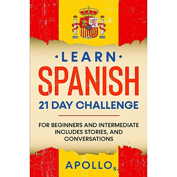 Learn Spanish 21 Day Challenge: For Beginners And Intermediate Includes Stories, and Conversations / Learn Spanish, Apollo S.