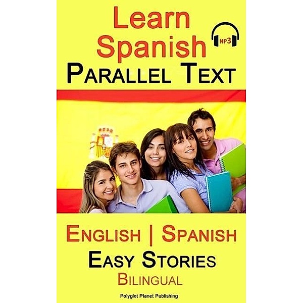 Learn Spanish - Parallel Text -Easy Stories (English - Spanish)  Bilingual (Learn Spanish with Parallel Text, #1) / Learn Spanish with Parallel Text, Polyglot Planet Publishing