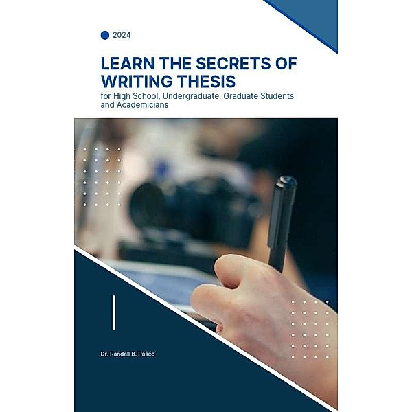 Learn the Secrets of Writing Thesis: for High School, Undergraduate, Graduate Students and Academicians, Randall B. Pasco