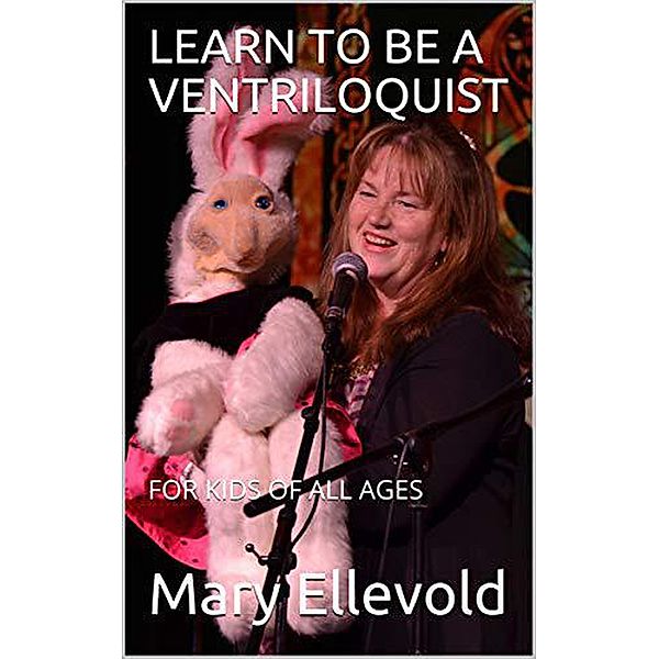 Learn to Be a Ventriloquist for Kids of All Ages, Mary Ellevold