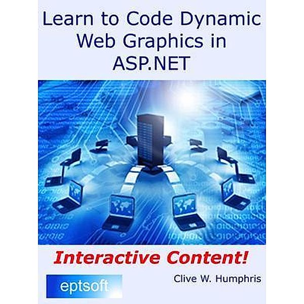 Learn to Code Dynamic Web Graphics in Asp.net / eptsoft limited, Clive W. Humphris
