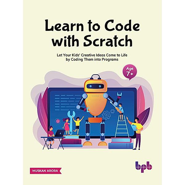 Learn to Code with Scratch: Let Your Kids' Creative Ideas Come to Life by Coding Them into Programs, Muskan Arora