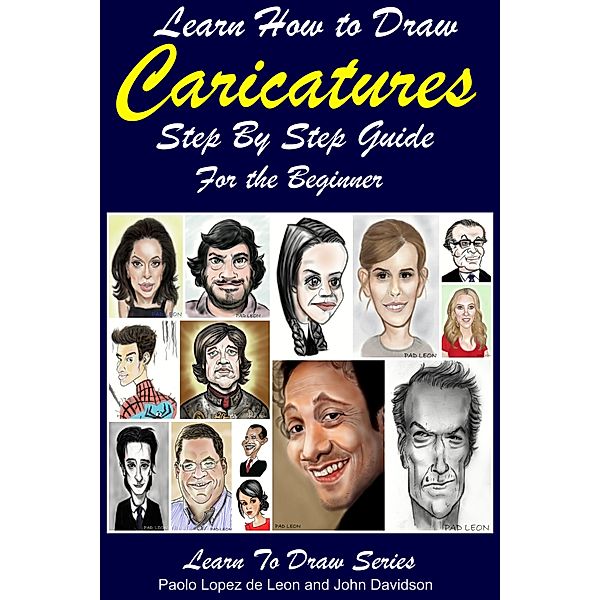 Learn to Draw: Learn How to Draw Caricatures: Step By Step Guide For the Beginner, John Davidson, Paolo Lopez de Leon