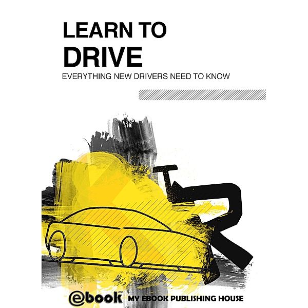 Learn to Drive - Everything New Drivers Need to Know, My Ebook Publishing House