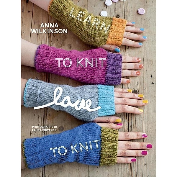 Learn to Knit, Love to Knit, Anna Wilkinson