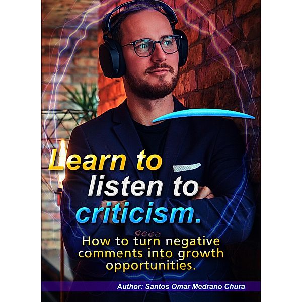 Learn to listen to criticism. How to turn negative comments into growth opportunities., Santos Omar Medrano Chura