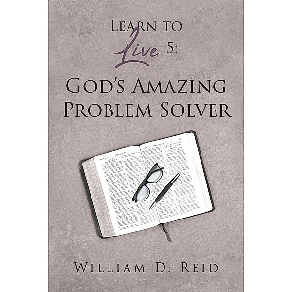 Learn to Live 5: God's Amazing Problem Solver, William D. Reid