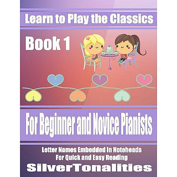 Learn to Play the Classics Book 1 - For Beginner and Novice Pianists Letter Names Embedded In Noteheads for Quick and Easy Reading, Silver Tonalities