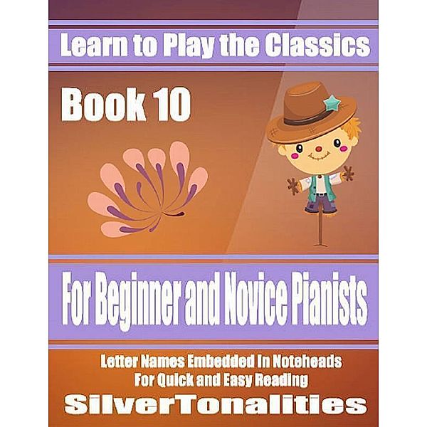 Learn to Play the Classics Book 10 - For Beginner and Novice Pianists Letter Names Embedded In Noteheads for Quick and Easy Reading, Silver Tonalities