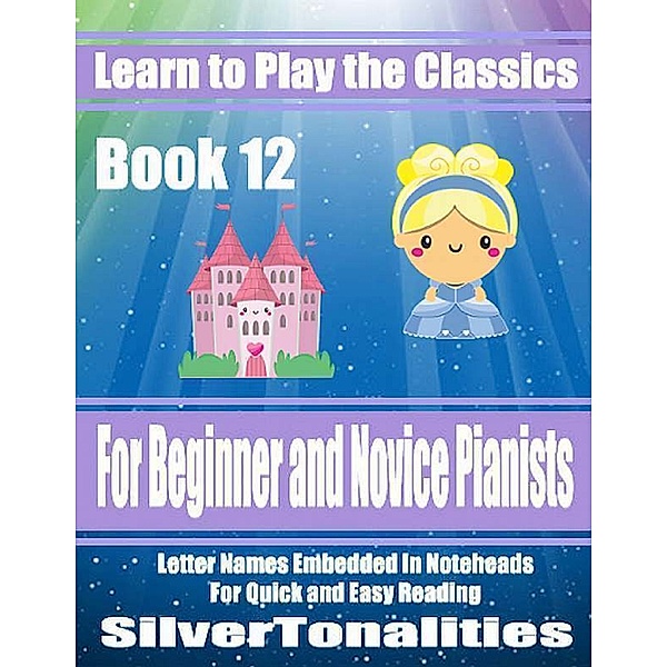 Learn to Play the Classics Book 12 - For Beginner and Novice Pianists Letter Names Embedded In Noteheads for Quick and Easy Reading, Silver Tonalities