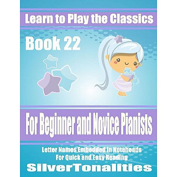 Learn to Play the Classics Book 22 - For Beginner and Novice Pianists Letter Names Embedded In Noteheads for Quick and Easy Reading, Silver Tonalities