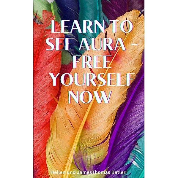 Learn to see aura - Free yourself now Immerse yourself, James Batler, Hellen Batler