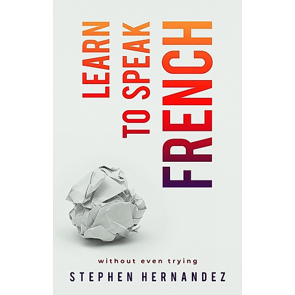 Learn to speak a language (without even trying): Learn to speak French (Without Even Trying), Stephen Hernandez