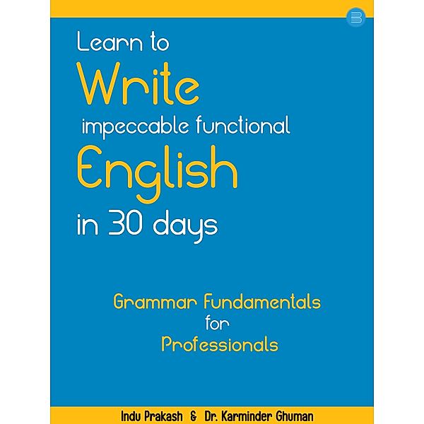 Learn to Write Impeccable Functional English in 30 Days: Grammar Fundamentals for Professionals, Indu Prakash, Ghuman