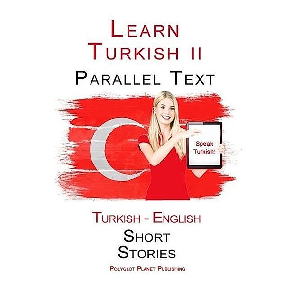 Learn Turkish II - Parallel Text - Easy Stories (Turkish - English), Polyglot Planet Publishing