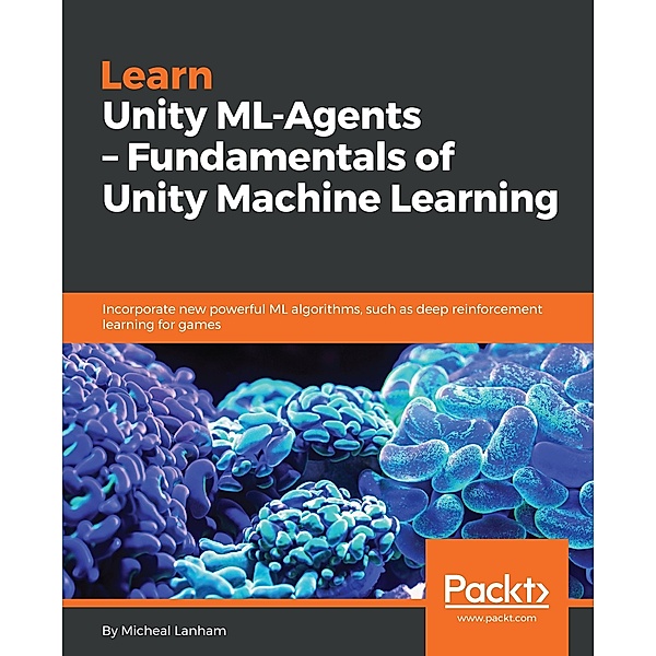 Learn Unity ML-Agents - Fundamentals of Unity Machine Learning, Lanham Micheal Lanham
