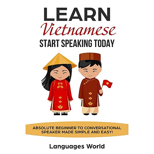 Learn Vietnamese: Start Speaking Today. Absolute Beginner to Conversational Speaker Made Simple and Easy!, Languages World
