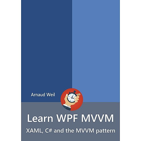 Learn WPF MVVM - XAML, C# and the MVVM pattern, Arnaud Weil