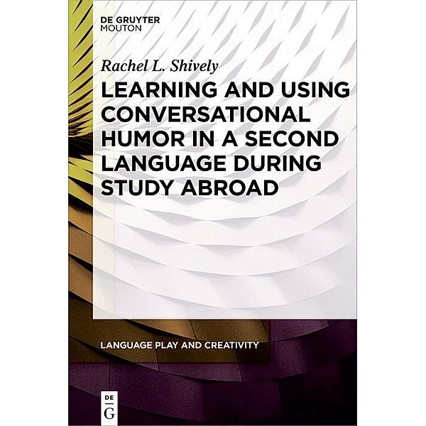 Learning and Using Conversational Humor in a Second Language During Study Abroad / Language Play and Creativity [LPC] Bd.2, Rachel Shively