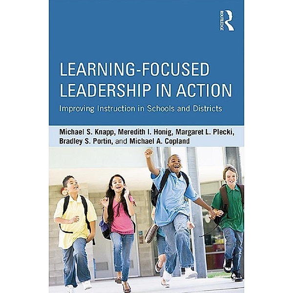 Learning-Focused Leadership in Action, Michael S. Knapp, Meredith I. Honig, Margaret L. Plecki, Bradley S. Portin, Michael A. Copland