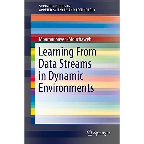 Learning from Data Streams in Dynamic Environments / SpringerBriefs in Applied Sciences and Technology, Moamar Sayed-Mouchaweh