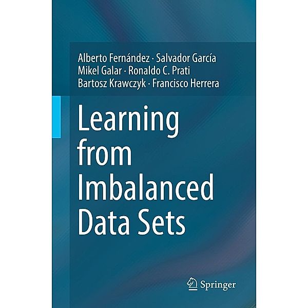 Learning from Imbalanced Data Sets, Alberto Fernández, Salvador García, Mikel Galar, Ronaldo C. Prati, Bartosz Krawczyk, Francisco Herrera