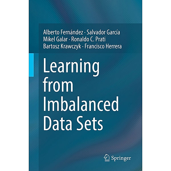 Learning from Imbalanced Data Sets, Alberto Fernández, Salvador García, Mikel Galar, Ronaldo C. Prati, Bartosz Krawczyk, Francisco Herrera