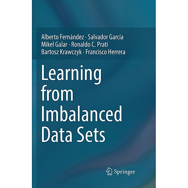 Learning from Imbalanced Data Sets, Alberto Fernández, Salvador García, Mikel Galar, Ronaldo C. Prati, Bartosz Krawczyk, Francisco Herrera