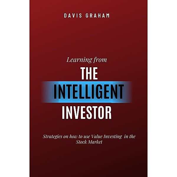 Learning From the Intelligent Investor: Strategies on how to use Value Investing in the Stock Market, Davis Graham