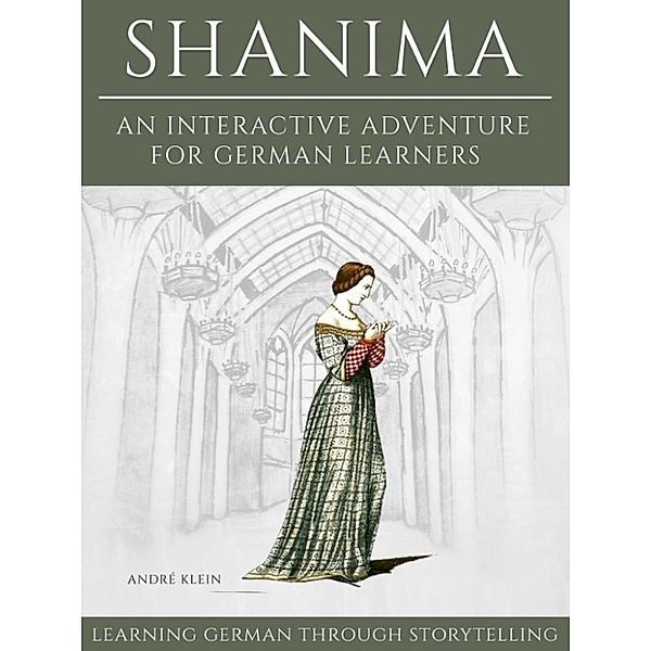 Learning German Through Storytelling: Shanima - An Interactive Adventure For German Learners, Andre Klein