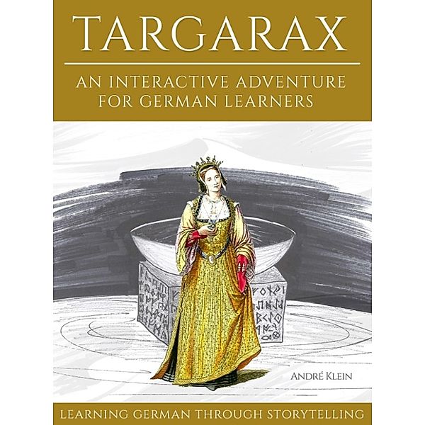 Learning German Through Storytelling: Targarax - An Interactive Adventure For German Learners, Andre Klein