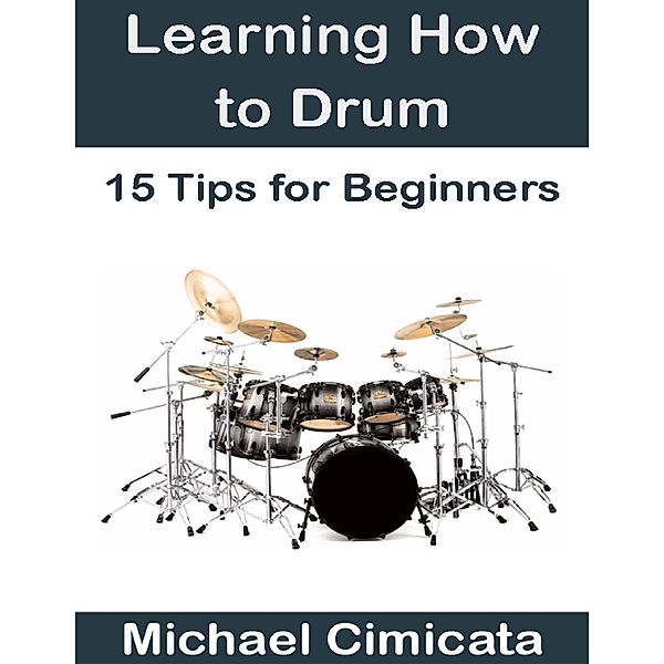 Learning How to Drum: 15 Tips for Beginners, Michael Cimicata