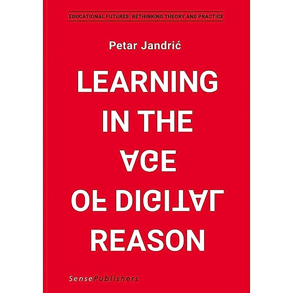 Learning in the Age of Digital Reason / Educational Futures, Petar Jandric