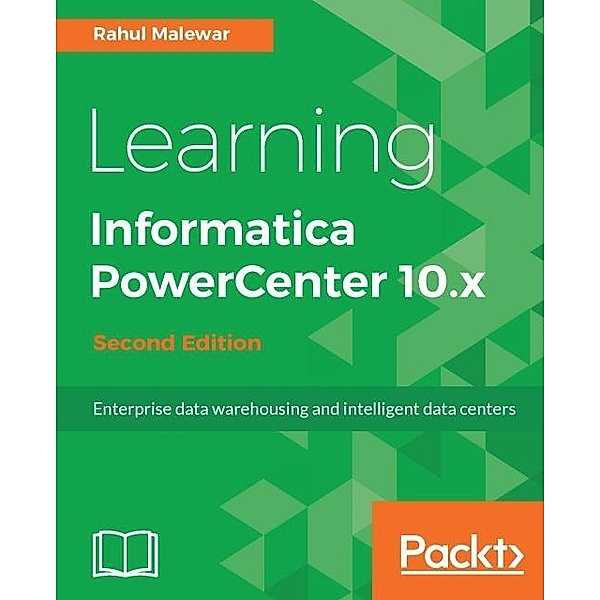 Learning Informatica PowerCenter 10.x - Second Edition, Rahul Malewar