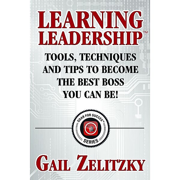 Learning Leadership: Tools, Techniques and Tips to Become the Best Boss You Can Be!, Gail Zelitzky